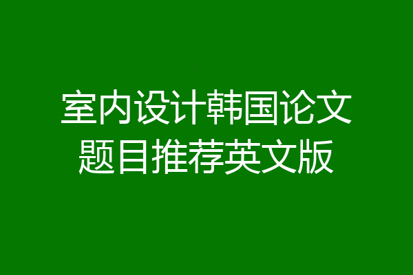 室内设计韩国论文题目推荐英文版
