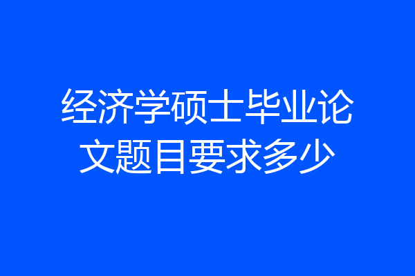经济学硕士毕业论文题目要求多少