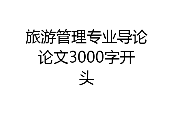 旅游管理专业导论论文3000字开头