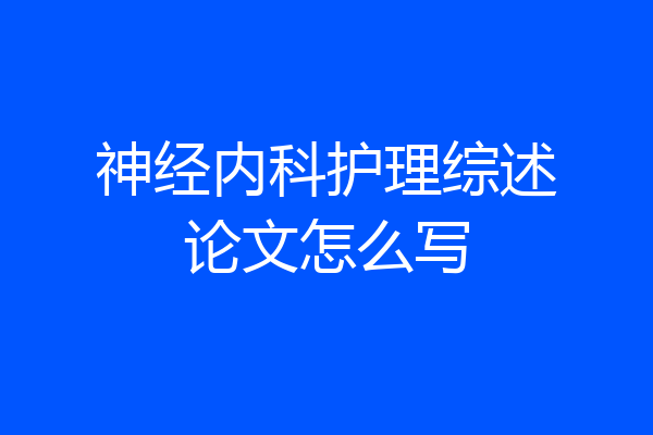 神经内科护理综述论文怎么写