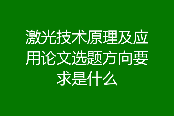 激光技术原理及应用论文选题方向要求是什么