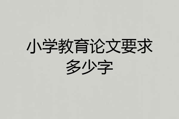 小学教育论文要求多少字