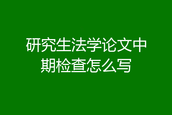 研究生法学论文中期检查怎么写