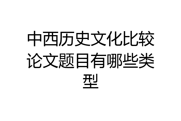 中西历史文化比较论文题目有哪些类型