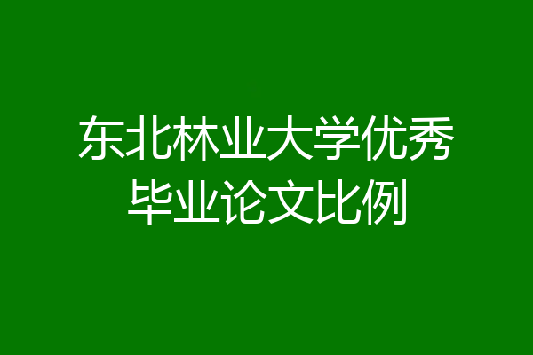 东北林业大学优秀毕业论文比例