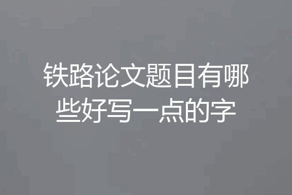 铁路论文题目有哪些好写一点的字