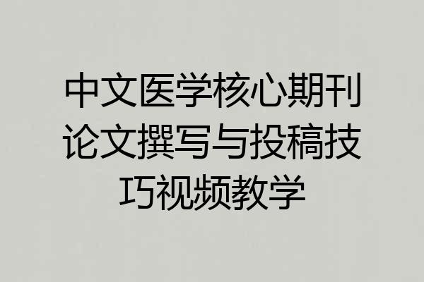 中文医学核心期刊论文撰写与投稿技巧视频教学