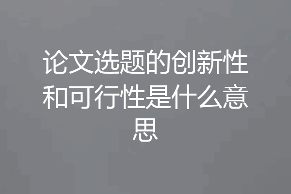 论文选题的创新性和可行性是什么意思