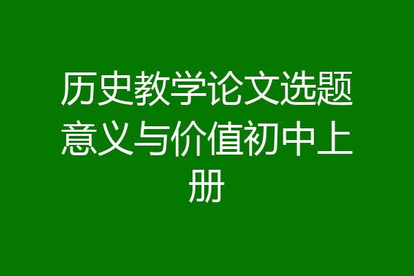 历史教学论文选题意义与价值初中上册