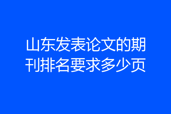 山东发表论文的期刊排名要求多少页