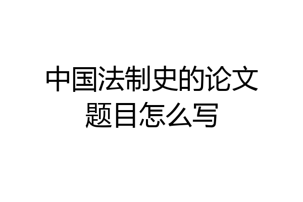 中国法制史的论文题目怎么写