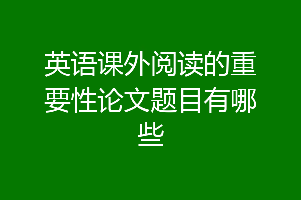 英语课外阅读的重要性论文题目有哪些