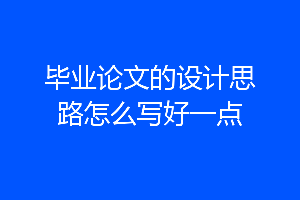 毕业论文的设计思路怎么写好一点