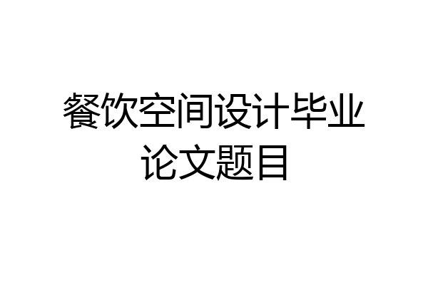 餐饮空间设计毕业论文题目