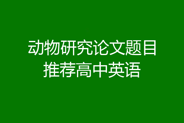 动物研究论文题目推荐高中英语