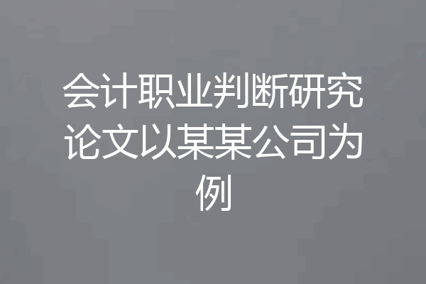 会计职业判断研究论文以某某公司为例