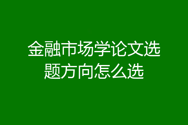 金融市场学论文选题方向怎么选
