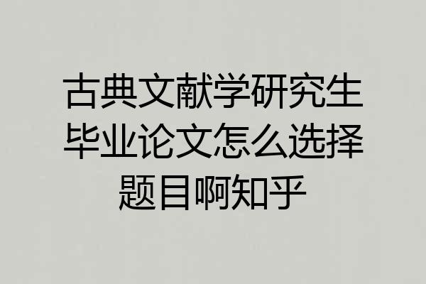 古典文献学研究生毕业论文怎么选择题目啊知乎