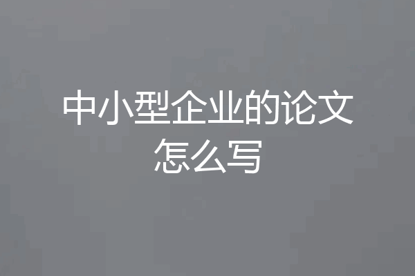 中小型企业的论文怎么写