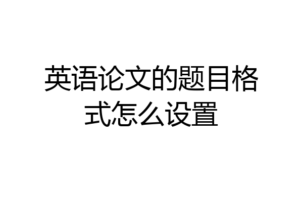 英语论文的题目格式怎么设置