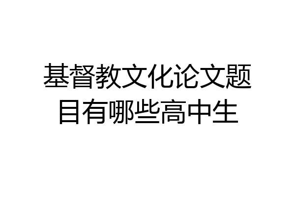基督教文化论文题目有哪些高中生