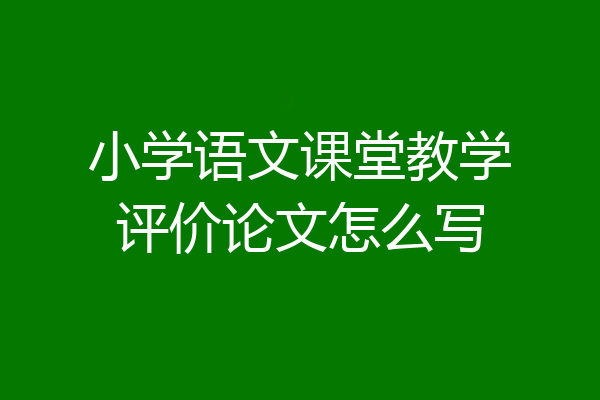 小学语文课堂教学评价论文怎么写