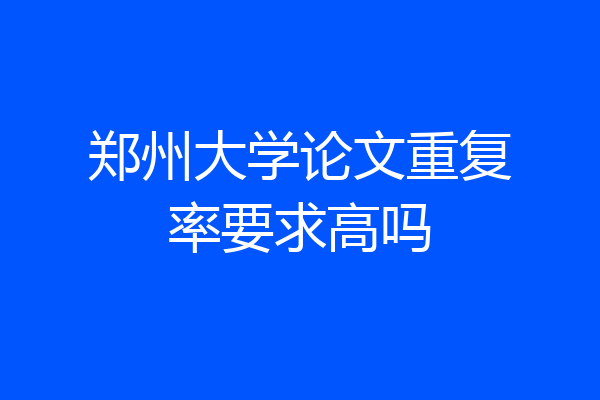 郑州大学论文重复率要求高吗