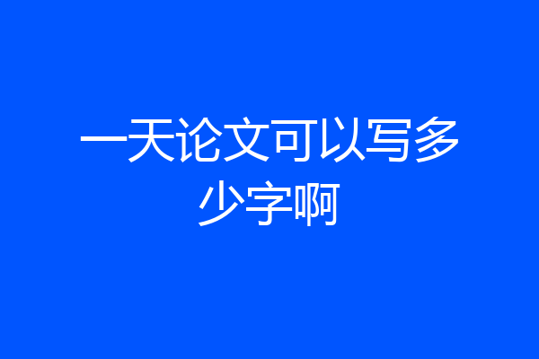 一天论文可以写多少字啊