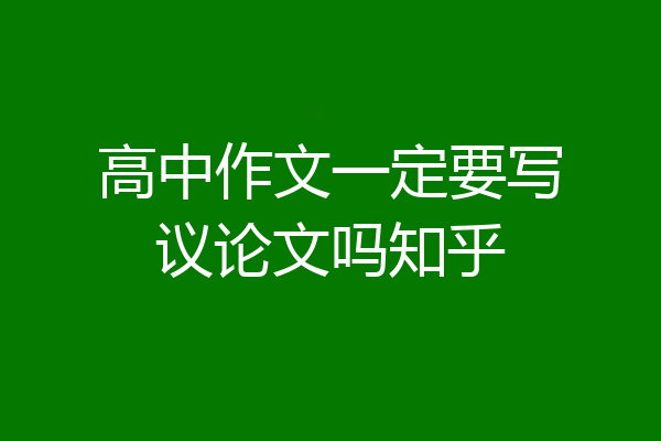 高中作文一定要写议论文吗知乎