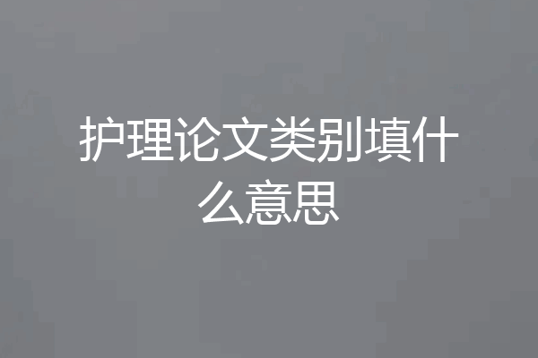 护理论文类别填什么意思
