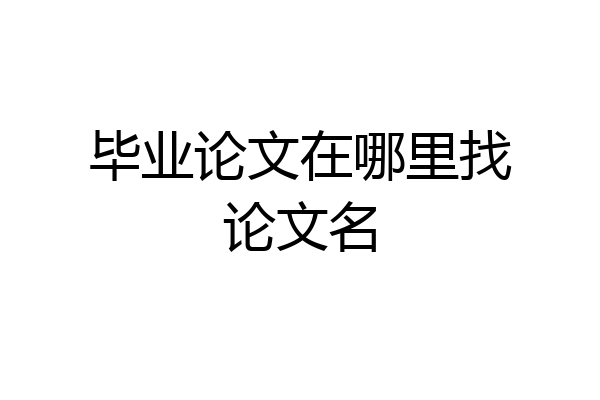 毕业论文在哪里找论文名