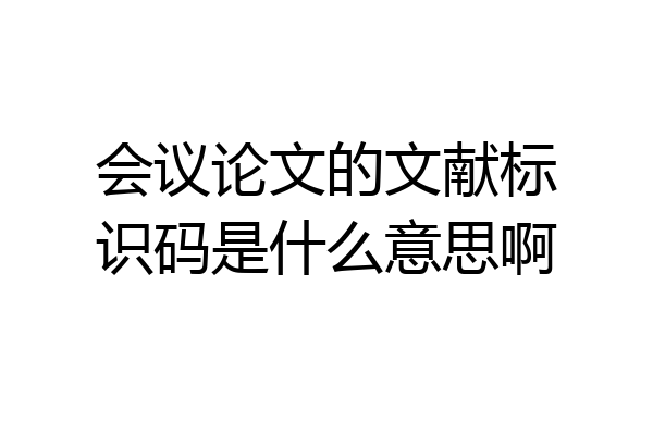 会议论文的文献标识码是什么意思啊