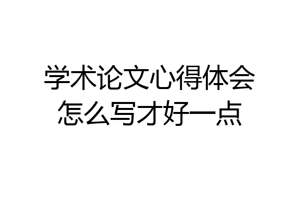 学术论文心得体会怎么写才好一点