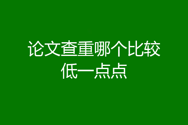 论文查重哪个比较低一点点