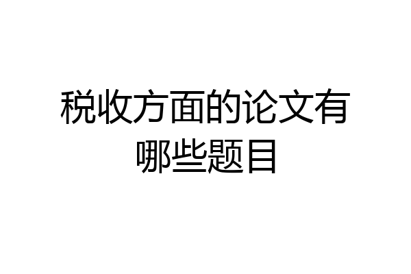 税收方面的论文有哪些题目