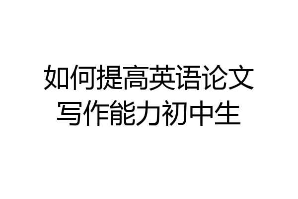 如何提高英语论文写作能力初中生