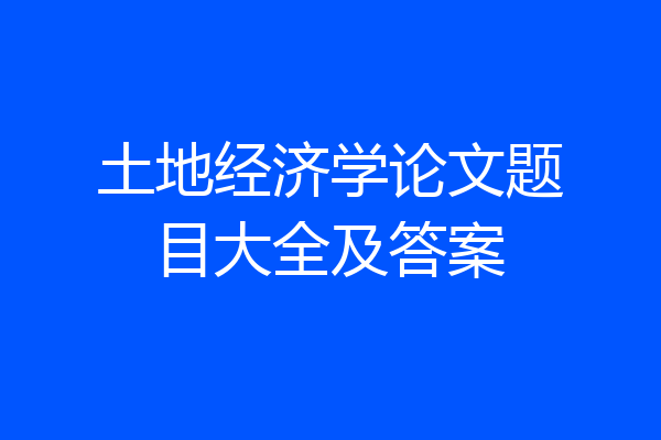 土地经济学论文题目大全及答案