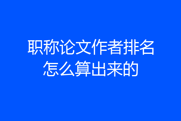 职称论文作者排名怎么算出来的