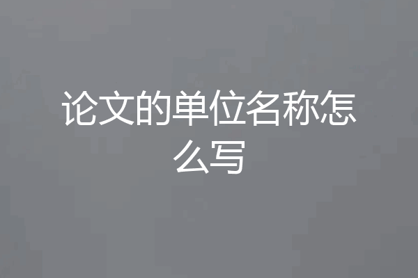 论文的单位名称怎么写