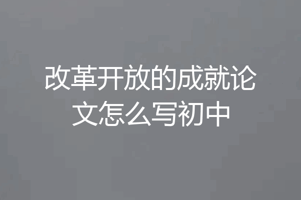 改革开放的成就论文怎么写初中