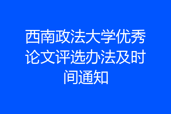 西南政法大学优秀论文评选办法及时间通知