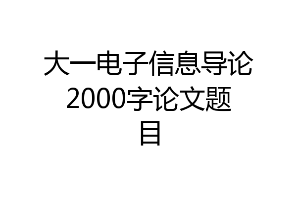 大一电子信息导论2000字论文题目