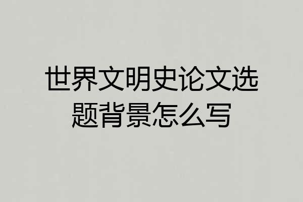 世界文明史论文选题背景怎么写