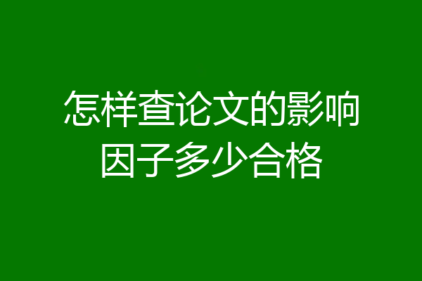 怎样查论文的影响因子多少合格