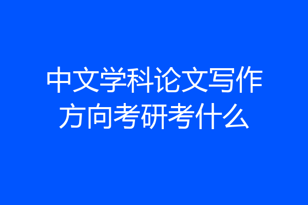 中文学科论文写作方向考研考什么