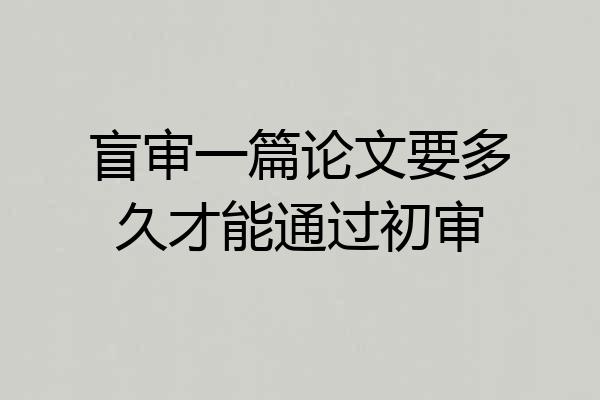 盲审一篇论文要多久才能通过初审