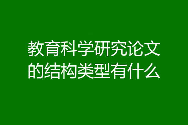 教育科学研究论文的结构类型有什么