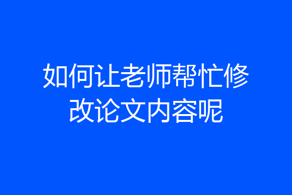 如何让老师帮忙修改论文内容呢