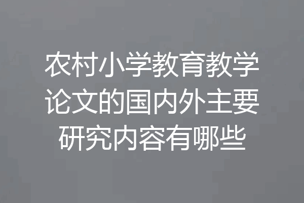 农村小学教育教学论文的国内外主要研究内容有哪些