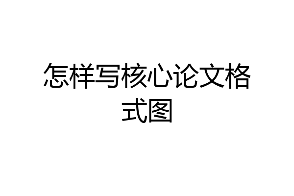 怎样写核心论文格式图